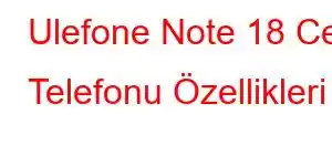 Ulefone Note 18 Cep Telefonu Özellikleri