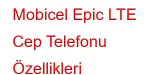 Mobicel Epic LTE Cep Telefonu Özellikleri