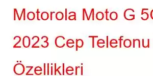 Motorola Moto G 5G 2023 Cep Telefonu Özellikleri