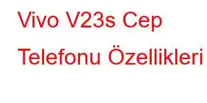 Vivo V23s Cep Telefonu Özellikleri