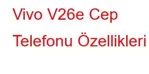 Vivo V26e Cep Telefonu Özellikleri