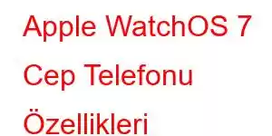 Apple WatchOS 7 Cep Telefonu Özellikleri