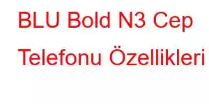 BLU Bold N3 Cep Telefonu Özellikleri