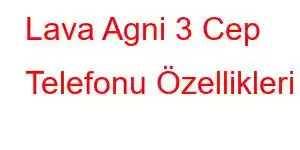 Lava Agni 3 Cep Telefonu Özellikleri