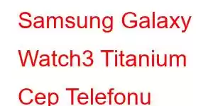 Samsung Galaxy Watch3 Titanium Cep Telefonu Özellikleri