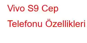 Vivo S9 Cep Telefonu Özellikleri