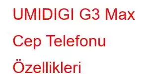 UMIDIGI G3 Max Cep Telefonu Özellikleri