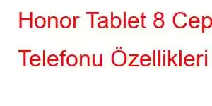 Honor Tablet 8 Cep Telefonu Özellikleri