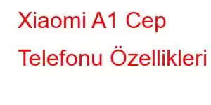 Xiaomi A1 Cep Telefonu Özellikleri