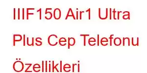 IIIF150 Air1 Ultra Plus Cep Telefonu Özellikleri