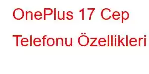 OnePlus 17 Cep Telefonu Özellikleri