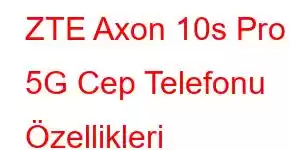 ZTE Axon 10s Pro 5G Cep Telefonu Özellikleri