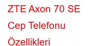 ZTE Axon 70 SE Cep Telefonu Özellikleri