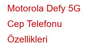 Motorola Defy 5G Cep Telefonu Özellikleri