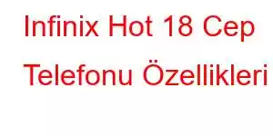 Infinix Hot 18 Cep Telefonu Özellikleri