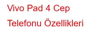 Vivo Pad 4 Cep Telefonu Özellikleri