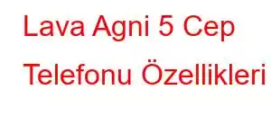 Lava Agni 5 Cep Telefonu Özellikleri