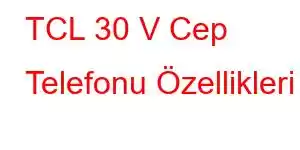 TCL 30 V Cep Telefonu Özellikleri