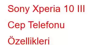 Sony Xperia 10 III Cep Telefonu Özellikleri