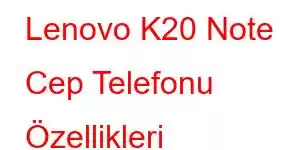 Lenovo K20 Note Cep Telefonu Özellikleri