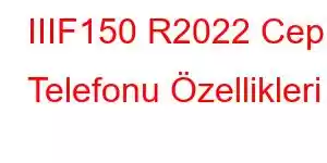 IIIF150 R2022 Cep Telefonu Özellikleri