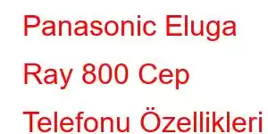 Panasonic Eluga Ray 800 Cep Telefonu Özellikleri