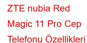 ZTE nubia Red Magic 11 Pro Cep Telefonu Özellikleri