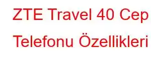 ZTE Travel 40 Cep Telefonu Özellikleri