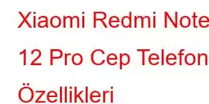 Xiaomi Redmi Note 12 Pro Cep Telefonu Özellikleri