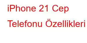 iPhone 21 Cep Telefonu Özellikleri