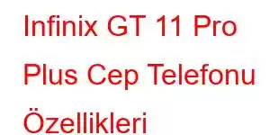 Infinix GT 11 Pro Plus Cep Telefonu Özellikleri