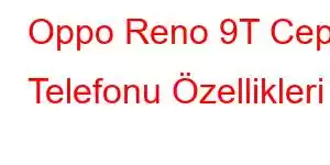 Oppo Reno 9T Cep Telefonu Özellikleri