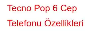 Tecno Pop 6 Cep Telefonu Özellikleri