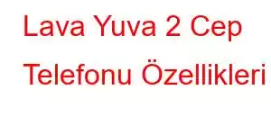 Lava Yuva 2 Cep Telefonu Özellikleri