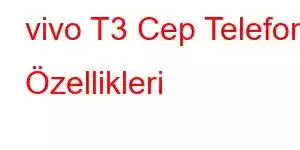 vivo T3 Cep Telefonu Özellikleri