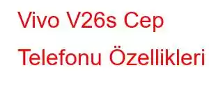 Vivo V26s Cep Telefonu Özellikleri