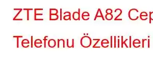 ZTE Blade A82 Cep Telefonu Özellikleri