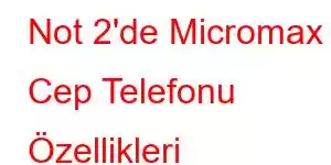 Not 2'de Micromax Cep Telefonu Özellikleri