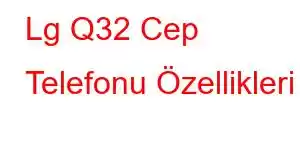 Lg Q32 Cep Telefonu Özellikleri