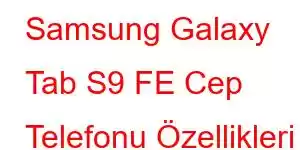 Samsung Galaxy Tab S9 FE Cep Telefonu Özellikleri