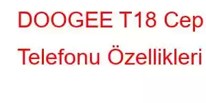 DOOGEE T18 Cep Telefonu Özellikleri