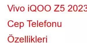 Vivo iQOO Z5 2023 Cep Telefonu Özellikleri