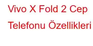 Vivo X Fold 2 Cep Telefonu Özellikleri