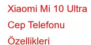 Xiaomi Mi 10 Ultra Cep Telefonu Özellikleri