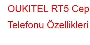 OUKITEL RT5 Cep Telefonu Özellikleri