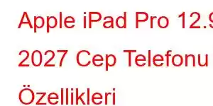 Apple iPad Pro 12.9 2027 Cep Telefonu Özellikleri