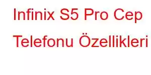 Infinix S5 Pro Cep Telefonu Özellikleri