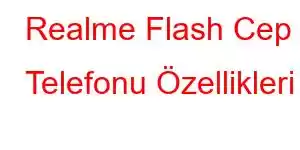 Realme Flash Cep Telefonu Özellikleri