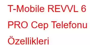 T-Mobile REVVL 6 PRO Cep Telefonu Özellikleri