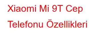 Xiaomi Mi 9T Cep Telefonu Özellikleri